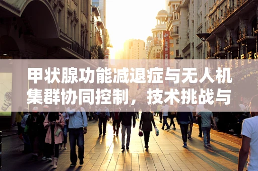 甲状腺功能减退症与无人机集群协同控制，技术挑战与未来展望