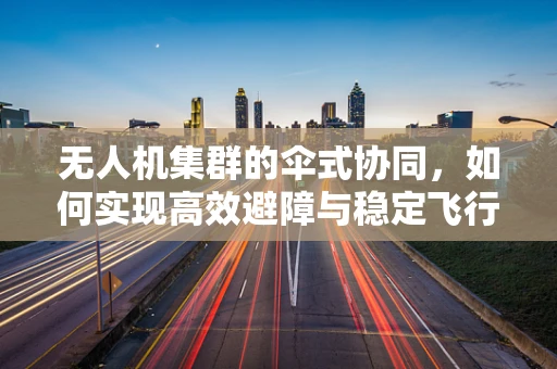 无人机集群的伞式协同，如何实现高效避障与稳定飞行？