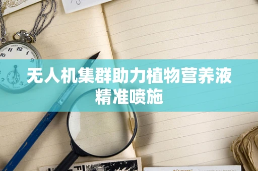 无人机集群助力植物营养液精准喷施