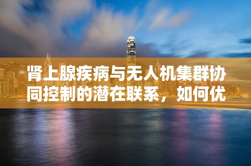 肾上腺疾病与无人机集群协同控制的潜在联系，如何优化飞行策略以减少应激反应？
