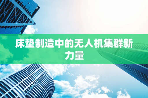 床垫制造中的无人机集群新力量