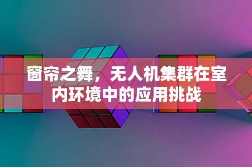 窗帘之舞，无人机集群在室内环境中的应用挑战