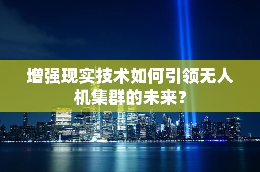 增强现实技术如何引领无人机集群的未来？