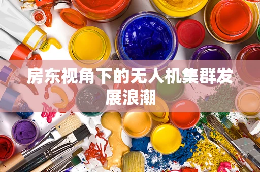 房东视角下的无人机集群发展浪潮