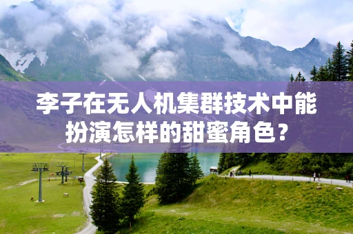 李子在无人机集群技术中能扮演怎样的甜蜜角色？