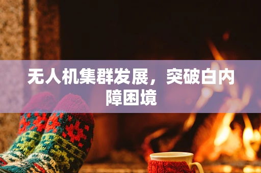 无人机集群发展，突破白内障困境
