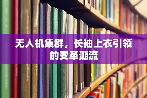 无人机集群，长袖上衣引领的变革潮流