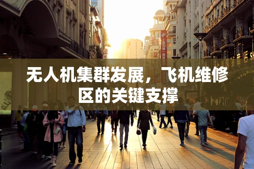 无人机集群发展，飞机维修区的关键支撑