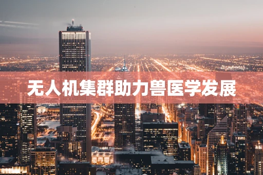 无人机集群助力兽医学发展