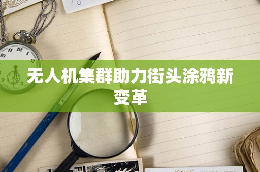 无人机集群助力街头涂鸦新变革