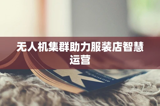 无人机集群助力服装店智慧运营