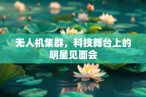 无人机集群，科技舞台上的明星见面会