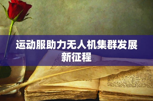 运动服助力无人机集群发展新征程