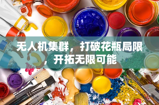 无人机集群，打破花瓶局限，开拓无限可能