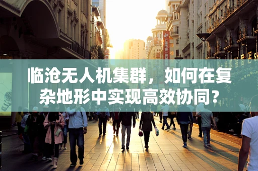 临沧无人机集群，如何在复杂地形中实现高效协同？