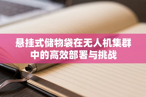 悬挂式储物袋在无人机集群中的高效部署与挑战