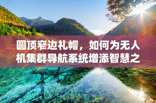 圆顶窄边礼帽，如何为无人机集群导航系统增添智慧之眼？
