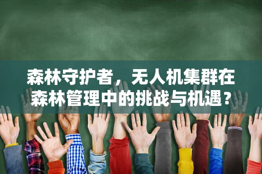 森林守护者，无人机集群在森林管理中的挑战与机遇？