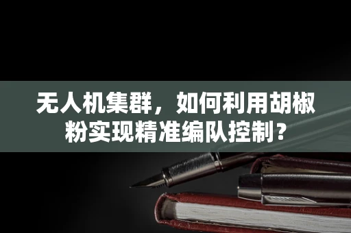 无人机集群，如何利用胡椒粉实现精准编队控制？