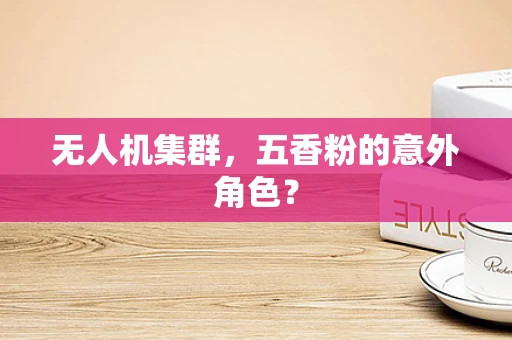 无人机集群，五香粉的意外角色？