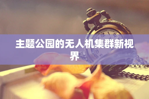 主题公园的无人机集群新视界