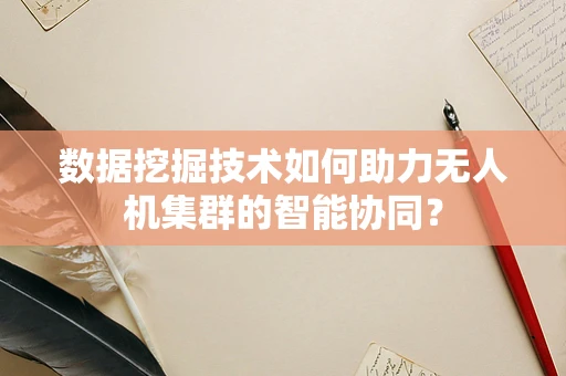 数据挖掘技术如何助力无人机集群的智能协同？