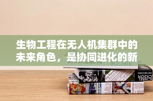 生物工程在无人机集群中的未来角色，是协同进化的新篇章吗？