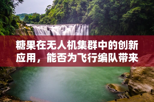 糖果在无人机集群中的创新应用，能否为飞行编队带来甜蜜的变革？