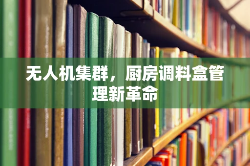 无人机集群，厨房调料盒管理新革命