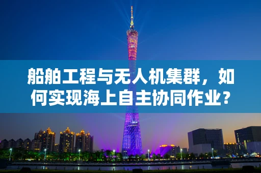 船舶工程与无人机集群，如何实现海上自主协同作业？