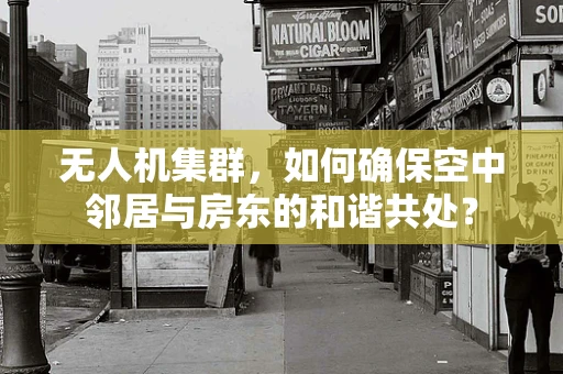 无人机集群，如何确保空中邻居与房东的和谐共处？