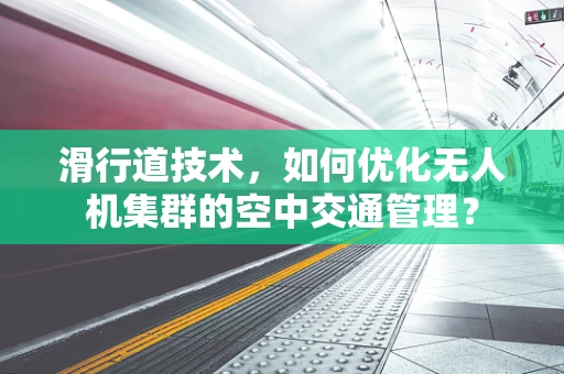 滑行道技术，如何优化无人机集群的空中交通管理？