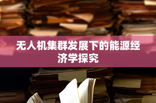 无人机集群发展下的能源经济学探究