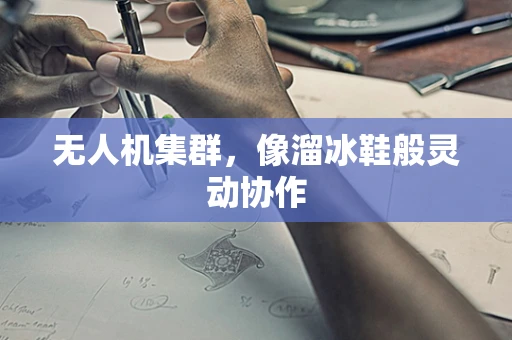无人机集群，像溜冰鞋般灵动协作