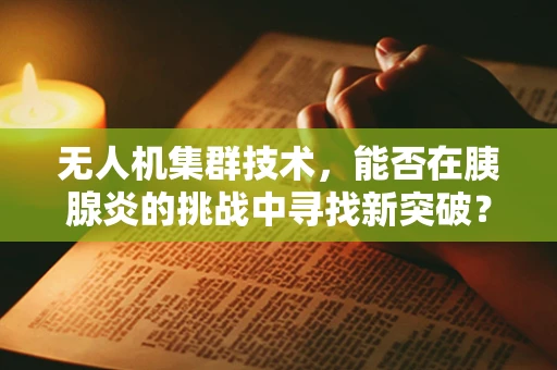 无人机集群技术，能否在胰腺炎的挑战中寻找新突破？