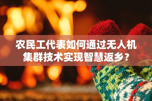 农民工代表如何通过无人机集群技术实现智慧返乡？