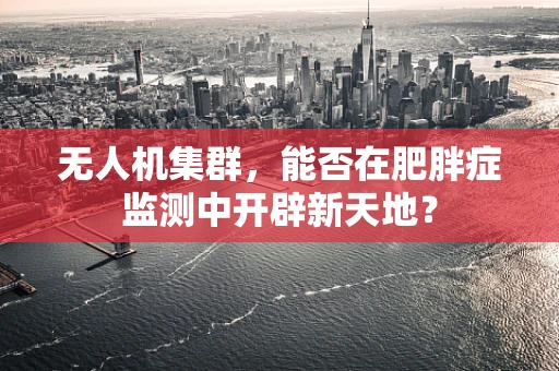 无人机集群，能否在肥胖症监测中开辟新天地？