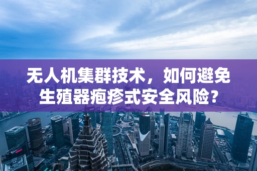 无人机集群技术，如何避免生殖器疱疹式安全风险？