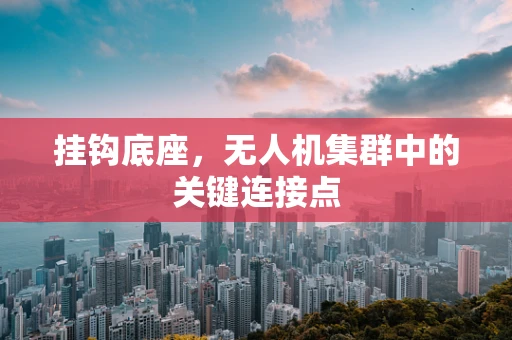 挂钩底座，无人机集群中的关键连接点