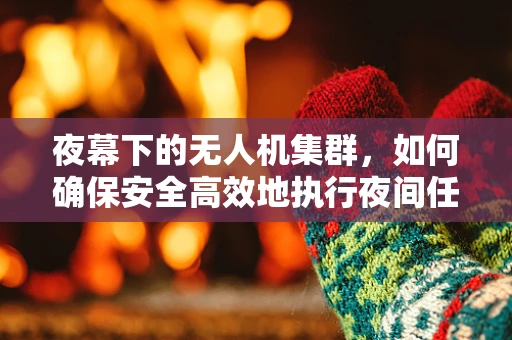 夜幕下的无人机集群，如何确保安全高效地执行夜间任务？