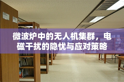 微波炉中的无人机集群，电磁干扰的隐忧与应对策略