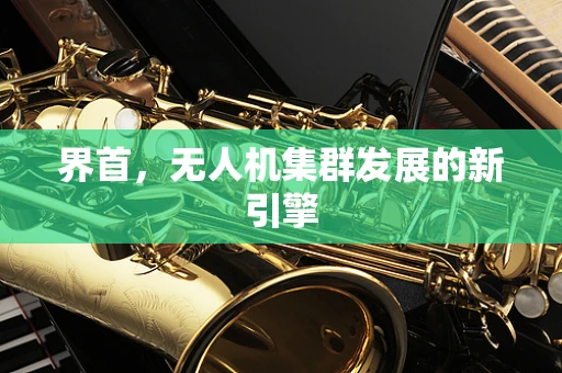 界首，无人机集群发展的新引擎