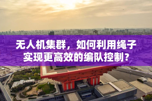 无人机集群，如何利用绳子实现更高效的编队控制？