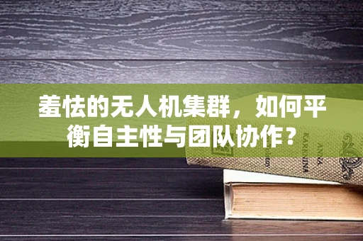 羞怯的无人机集群，如何平衡自主性与团队协作？