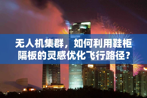 无人机集群，如何利用鞋柜隔板的灵感优化飞行路径？