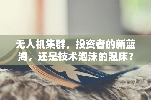 无人机集群，投资者的新蓝海，还是技术泡沫的温床？