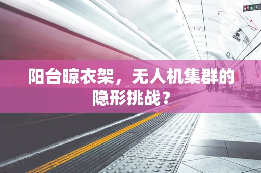 阳台晾衣架，无人机集群的隐形挑战？