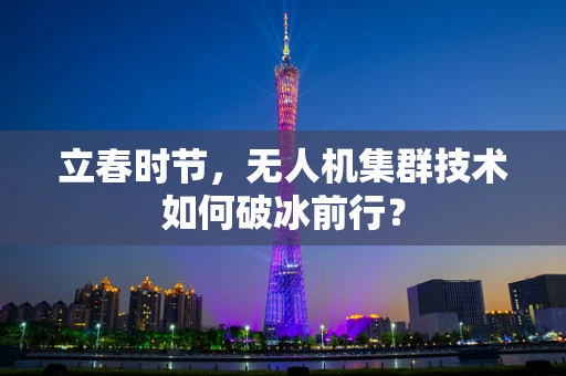 立春时节，无人机集群技术如何破冰前行？