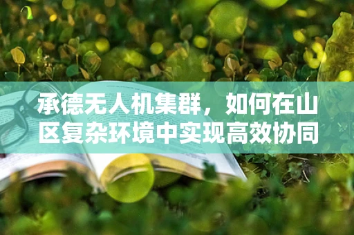 承德无人机集群，如何在山区复杂环境中实现高效协同？