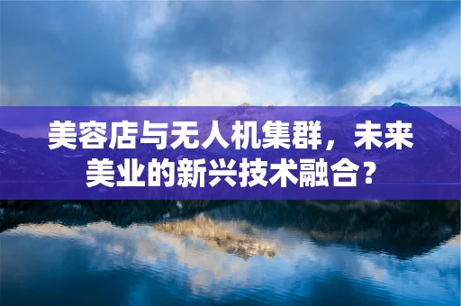 美容店与无人机集群，未来美业的新兴技术融合？